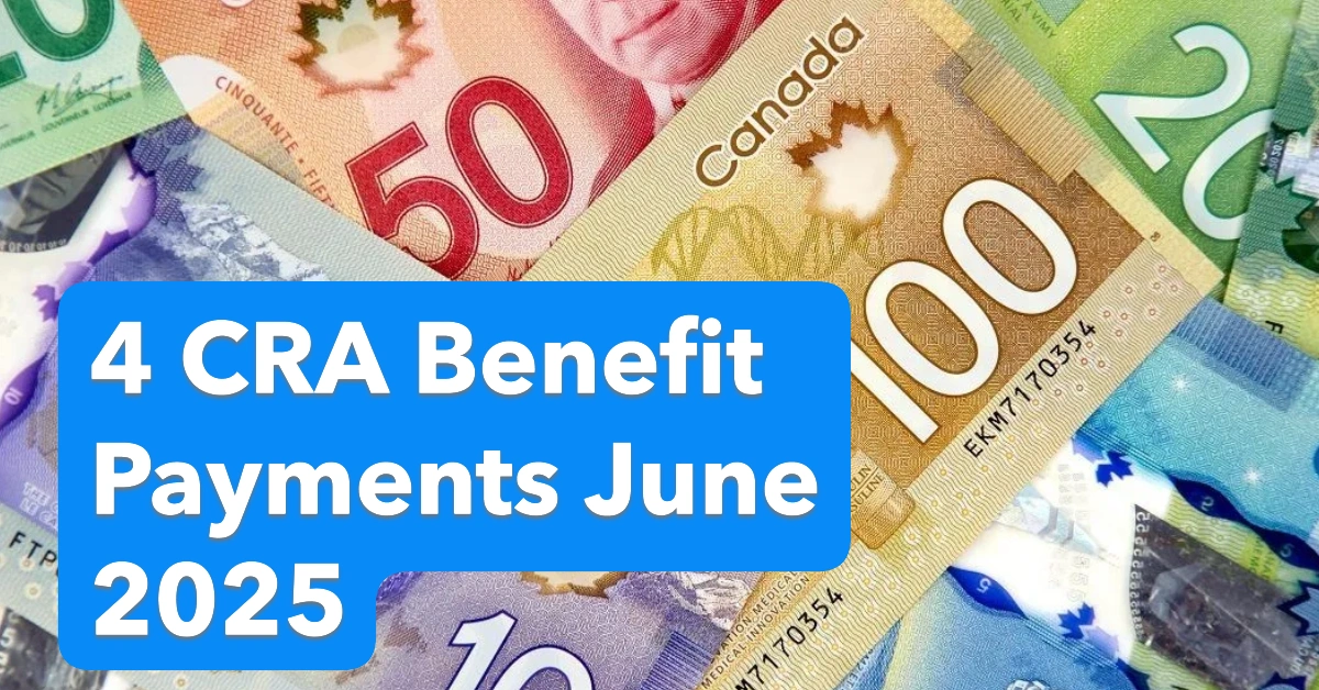 4 CRA Benefit Payments Coming in June 2025