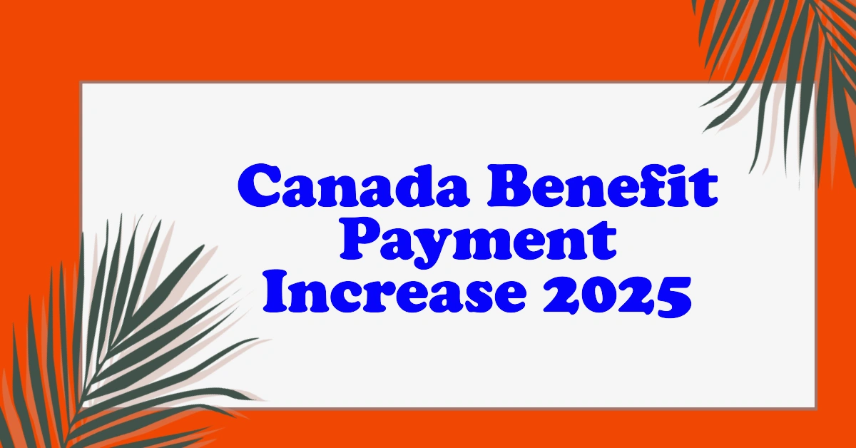 Canada Benefit Payment Increase 2025 What’s Changing & What to Expect