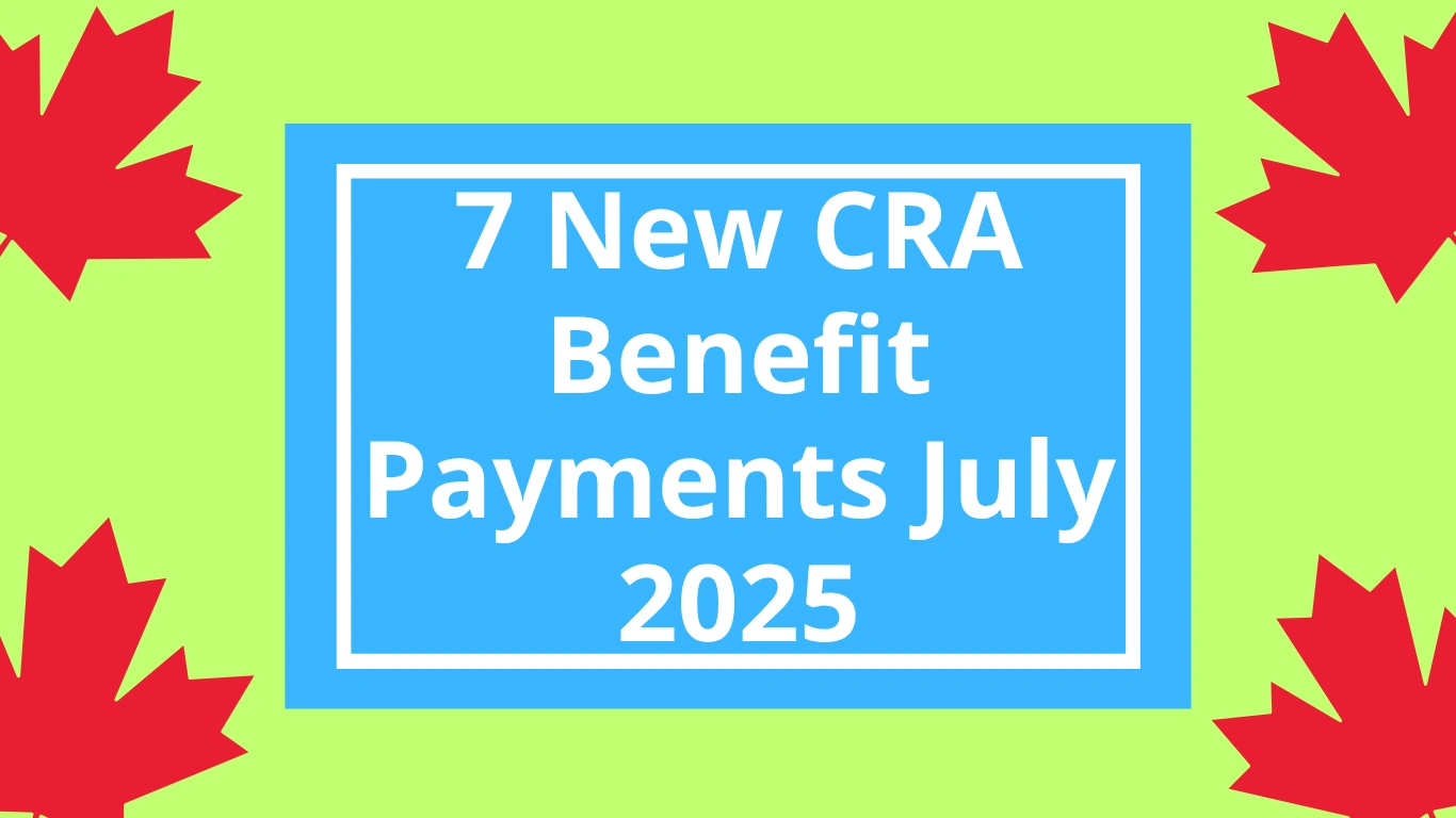 7 New CRA Benefit Payments July 2025 Who Qualifies, and How Much You’ll Get