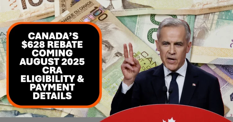 Canada’s $628 Rebate Coming August 2025 CRA Eligibility & Payment Details