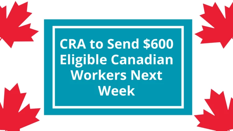 Canadian Workers Set to Receive Up to $600 From CRA in July 2025