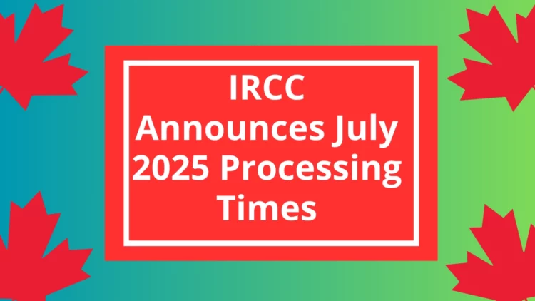IRCC Announces July 2025 Processing Times Update: How Long Your Canada Visa, PR, or Citizenship May Take Now