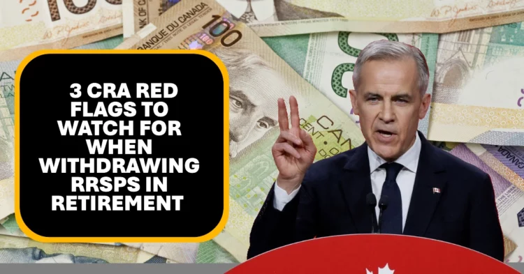 3 CRA Red Flags to Watch for When Withdrawing RRSPs in Retirement