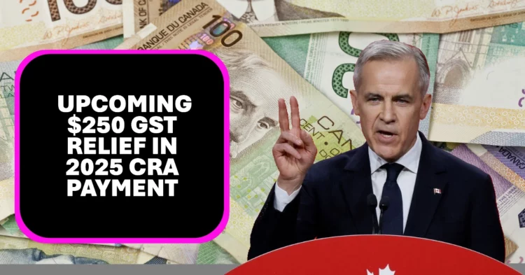 Upcoming $250 GST Relief in 2025 CRA Payment Schedule and Eligibility Details